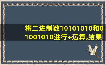 将二进制数10101010和01001010进行+运算,结果是( )